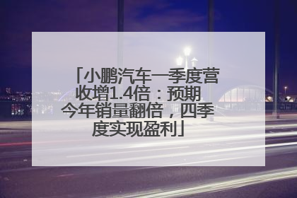 小鹏汽车一季度营收增1.4倍：预期今年销量翻倍，四季度实现盈利